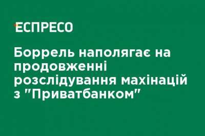 Жозеп Боррель - Боррель настаивает на продолжении расследования махинаций с "ПриватБанком" - ru.espreso.tv - Брюссель