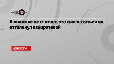 Алексей Навальный - Григорий Явлинский - Явлинский не считает, что своей статьей он оттолкнул избирателей - echo.msk.ru - Москва