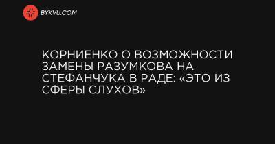 Владимир Зеленский - Дмитрий Разумков - Корниенко о возможности замены Разумкова на Стефанчука в Раде: «Это из сферы слухов» - bykvu.com
