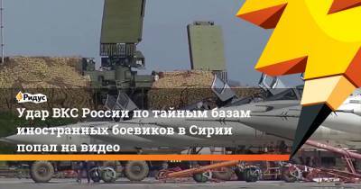 Удар ВКС России по тайным базам иностранных боевиков в Сирии попал на видео - ridus.ru - Сирия - Идлиб
