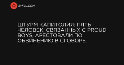 Штурм Капитолия: Пять человек, связанных с Proud Boys, арестовали по обвинению в сговоре - bykvu.com - штат Канзас - шт. Аризона - штат Миссури