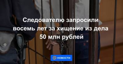 Следователю запросили восемь лет за хищение из дела 50 млн рублей - news.mail.ru - Москва