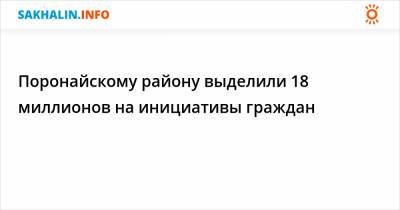 Поронайскому району выделили 18 миллионов на инициативы граждан - sakhalin.info