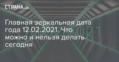 Главная зеркальная дата года 12.02.2021. Что можно и нельзя делать сегодня - strana.ua