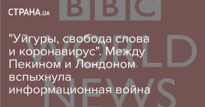 "Уйгуры, свобода слова и коронавирус". Между Пекином и Лондоном вспыхнула информационная война - strana.ua - Лондон - Пекин - Ввс