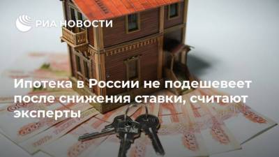 Ипотека в России не подешевеет после снижения ставки, считают эксперты - smartmoney.one - Россия