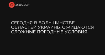 Сегодня в большинстве областей Украины ожидаются сложные погодные условия - bykvu.com - Украина - Николаевская обл. - Винницкая обл. - Черкасская обл. - Одесская обл.