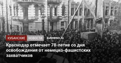 Вениамин Кондратьев - Краснодар отмечает 78-летие со дня освобождения от немецко-фашистских захватчиков - kubnews.ru - Краснодар