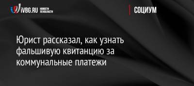 Алексей Петропольский - Юрист рассказал, как узнать фальшивую квитанцию за коммунальные платежи - ivbg.ru - Россия - Ленинградская обл.
