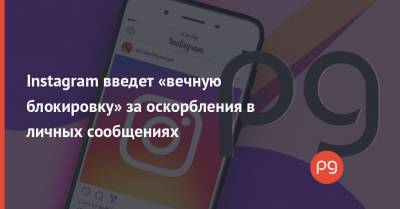 Instagram введет «вечную блокировку» за оскорбления в личных сообщениях - thepage.ua - Англия
