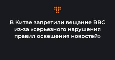 В Китае запретили вещание BBC из-за «серьезного нарушения правил освещения новостей» - hromadske.ua - Англия
