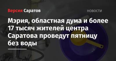 Мэрия, областная дума и более 17 тысяч жителей центра Саратова проведут пятницу без воды - nversia.ru - Саратов