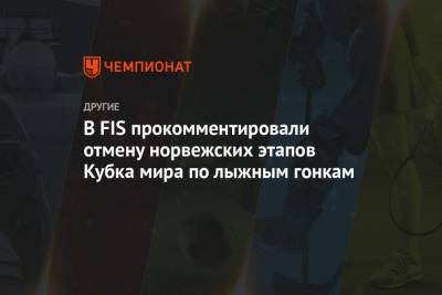 В FIS прокомментировали отмену норвежских этапов Кубка мира по лыжным гонкам - championat.com - Норвегия