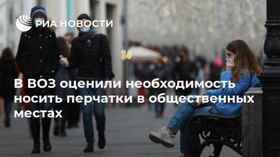 Мелита Вуйнович - В ВОЗ оценили необходимость носить перчатки в общественных местах - ria.ru - Москва - Россия