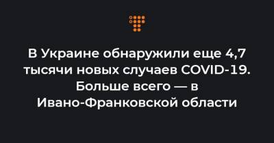 Максим Степанов - В Украине обнаружили еще 4,7 тысячи новых случаев COVID-19. Больше всего — в Ивано-Франковской области - hromadske.ua - Киев - Ивано-Франковская обл.