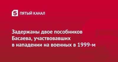 Светлана Петренко - Шамиль Басаев - Хаттаб Эмира - Задержаны двое пособников Басаева, участвовавших в нападении на военных в 1999-м - 5-tv.ru - респ. Дагестан - Ставрополье