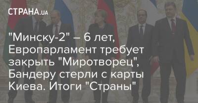 Владимир Зеленский - Владимир Путин - Петр Порошенко - Ангела Меркель - Франсуа Олланд - "Минску-2" – 6 лет, Европарламент требует закрыть "Миротворец", Бандеру стерли с карты Киева. Итоги "Страны" - strana.ua - США - Украина - Киев - Донбасс