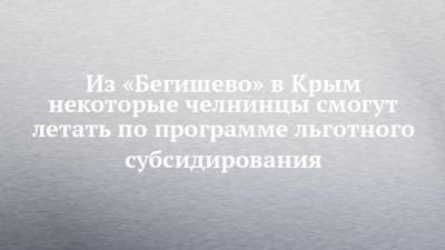 Из «Бегишево» в Крым некоторые челнинцы смогут летать по программе льготного субсидирования - chelny-izvest.ru - Крым - Симферополь