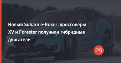 Новый Subaru e-Boxer: кроссоверы XV и Forester получили гибридные двигатели - thepage.ua