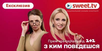На SWEET.TV начался эксклюзивный допремьерный показ сериала «С кем поведешься» - nv.ua