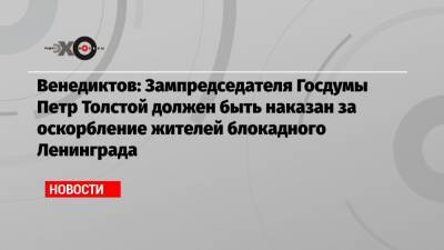 Алексей Венедиктов - Петр Толстой - Венедиктов: Зампредседателя Госдумы Петр Толстой должен быть наказан за оскорбление жителей блокадного Ленинграда - echo.msk.ru - Москва - Санкт-Петербург