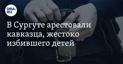 В Сургуте арестовали кавказца, жестоко избившего детей - ura.news - Сургут - Югра