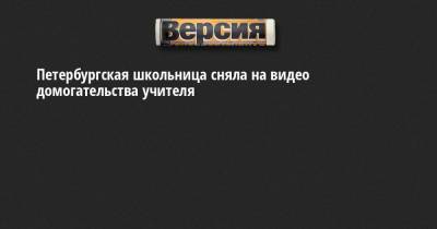 Петербургская школьница сняла на видео домогательства учителя - neva.versia.ru - Санкт-Петербург