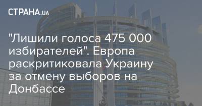 "Лишили голоса 475 000 избирателей". Европа раскритиковала Украину за отмену выборов на Донбассе - strana.ua - Луганская обл. - Донбасс