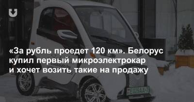 «За рубль проедет 120 км». Белорус купил первый микроэлектрокар и хочет возить такие на продажу - news.tut.by - Китай - Белоруссия