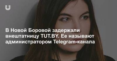 В Новой Боровой задержали внештатницу TUT.BY. Ее называют администратором Telegram-канала - news.tut.by - Минск