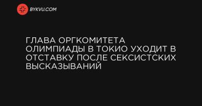 Глава оргкомитета Олимпиады в Токио уходит в отставку после сексистских высказываний - bykvu.com - Токио - Япония