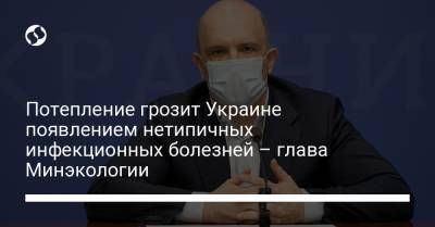 Роман Абрамовский - Потепление грозит Украине появлением нетипичных инфекционных болезней – глава Минэкологии - liga.net