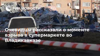 Очевидцы рассказали о моменте взрыва в супермаркете во Владикавказе - ria.ru - Россия - Владикавказ