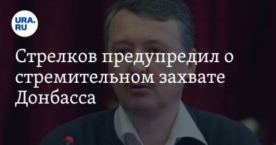 Игорь Стрелков - Стрелков предупредил о стремительном захвате Донбасса. «Счет пойдет на часы» - ura.news - ДНР - Донецк