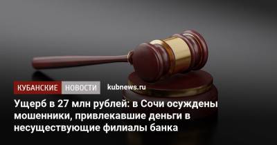 Ущерб в 27 млн рублей: в Сочи осуждены мошенники, привлекавшие деньги в несуществующие филиалы банка - kubnews.ru - Москва - Сочи - Московская обл. - Ногинск