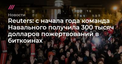 Reuters: с начала года команда Навального получила 300 тысяч долларов пожертвований в биткоинах - tvrain.ru