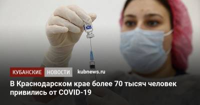 В Краснодарском крае более 70 тысяч человек привились от COVID-19 - kubnews.ru - Краснодарский край