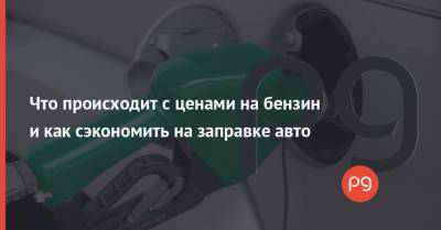 Что происходит с ценами на бензин и как сэкономить на заправке авто - thepage.ua