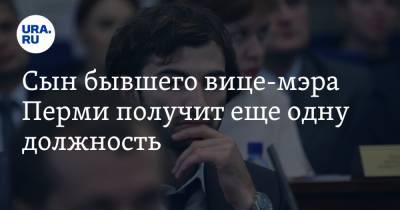 Олег Жданов - Сын бывшего вице-мэра Перми получит еще одну должность - ura.news - Пермь