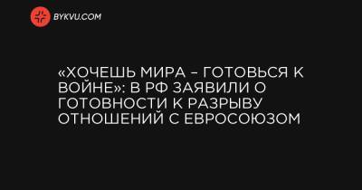 Дмитрий Песков - «Хочешь мира – готовься к войне»: в РФ заявили о готовности к разрыву отношений с Евросоюзом - bykvu.com - Брюссель