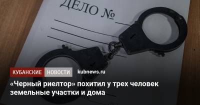 «Черный риелтор» похитил у трех человек земельные участки и дома - kubnews.ru - район Северский