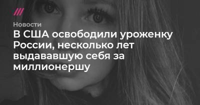 В США освободили уроженку России, несколько лет выдававшую себя за миллионершу - tvrain.ru - США - New York