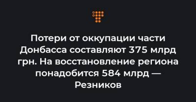 Потери от оккупации части Донбасса составляют 375 млрд грн. На восстановление региона понадобится 584 млрд — Резников - hromadske.ua - Луганская обл. - Вена - Донецкая обл.