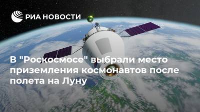 В "Роскосмосе" выбрали место приземления космонавтов после полета на Луну - ria.ru - Москва - Оренбург
