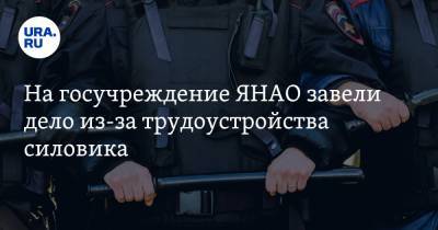 На госучреждение ЯНАО завели дело из-за трудоустройства силовика - ura.news - окр. Янао