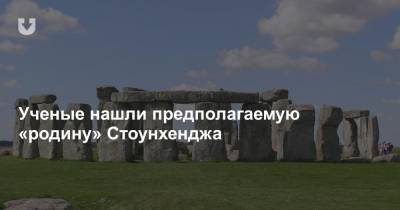 Ученые нашли предполагаемую «родину» Стоунхенджа - news.tut.by - Англия - Лондон
