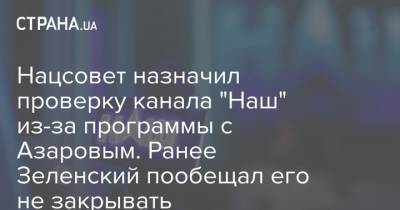 Владимир Зеленский - Николай Азаров - Нацсовет назначил проверку канала "Наш" из-за программы с Азаровым. Ранее Зеленский пообещал его не закрывать - strana.ua
