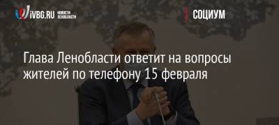 Александр Дрозденко - Глава Ленобласти ответит на вопросы жителей по телефону 15 февраля - ivbg.ru - Ленинградская обл.
