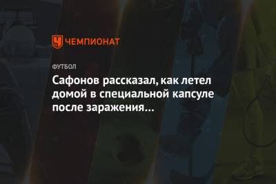 Матвей Сафонов - Сафонов рассказал, как летел домой в специальной капсуле после заражения коронавирусом - championat.com - Краснодар