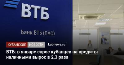ВТБ: в январе спрос кубанцев на кредиты наличными вырос в 2,3 раза - kubnews.ru - Краснодарский край